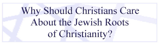 Why Should Christians Care about the Jewish Roots of Christianity?