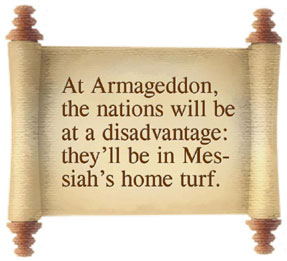At Armageddon, the nations will be at a disadvantage:  they'll be in Messiah' home turf